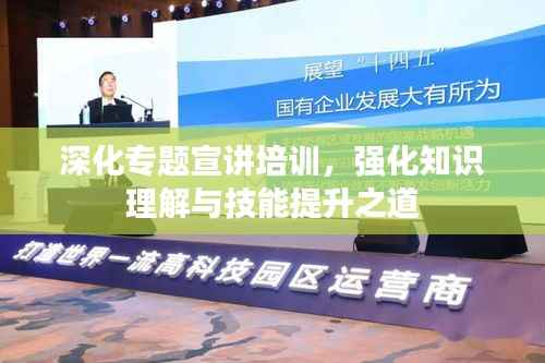 深化专题宣讲培训，强化知识理解与技能提升之道