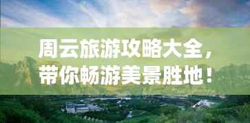 周云旅游攻略大全，带你畅游美景胜地！