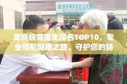 龙岗肠胃医生排名TOP10，专业领航健康之路，守护您的肠胃健康