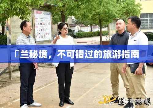 茙兰秘境，不可错过的旅游指南