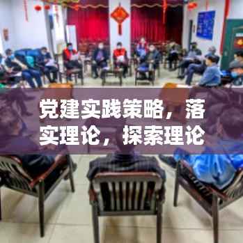 党建实践策略，落实理论，探索理论与实践结合之道