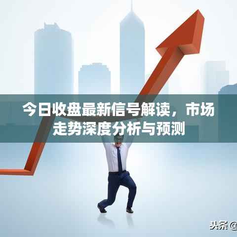 今日收盘最新信号解读，市场走势深度分析与预测