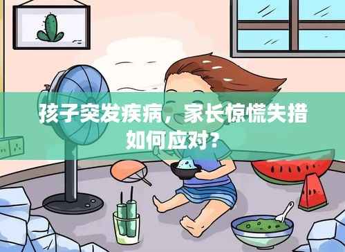 孩子突发疾病，家长惊慌失措如何应对？