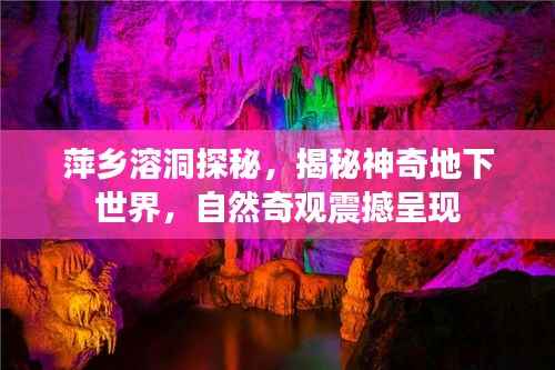 萍乡溶洞探秘，揭秘神奇地下世界，自然奇观震撼呈现