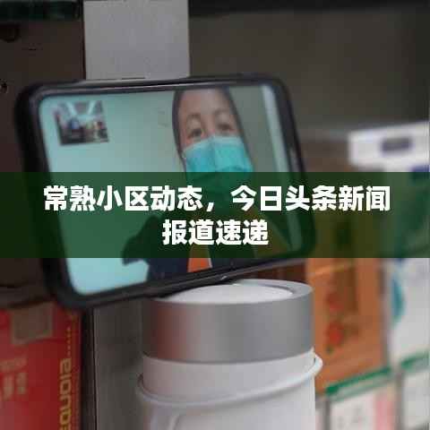 常熟小区动态，今日头条新闻报道速递