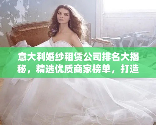 意大利婚纱租赁公司排名大揭秘，精选优质商家榜单，打造梦幻婚礼首选！