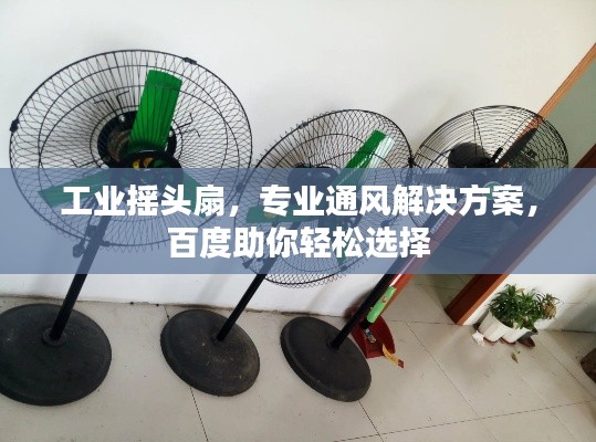 工业摇头扇，专业通风解决方案，百度助你轻松选择