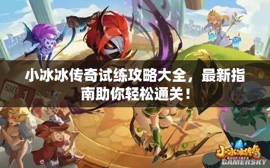 小冰冰传奇试练攻略大全，最新指南助你轻松通关！