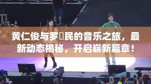 黄仁俊与罗渽民的音乐之旅,最新动态揭秘,开启崭新篇章!