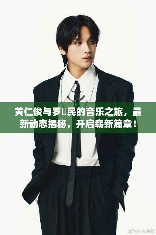 黄仁俊与罗渽民的音乐之旅,最新动态揭秘,开启崭新篇章!