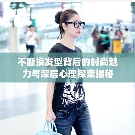 不断换发型背后的时尚魅力与深层心理探索揭秘