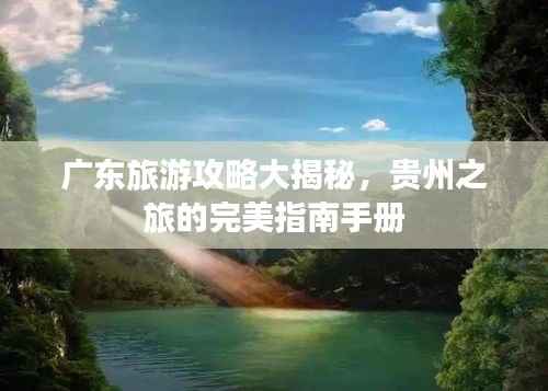 广东旅游攻略大揭秘，贵州之旅的完美指南手册