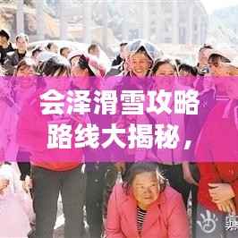 会泽滑雪攻略路线大揭秘，最新玩法一网打尽！