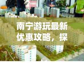南宁游玩最新优惠攻略，探索绿城美景，省钱秘籍大揭秘！