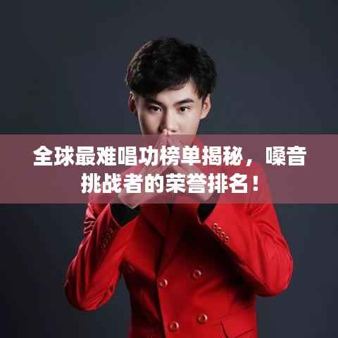 全球最难唱功榜单揭秘，嗓音挑战者的荣誉排名！