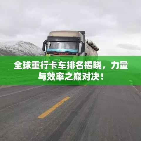 全球重行卡车排名揭晓，力量与效率之巅对决！