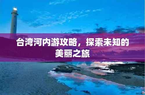 台湾河内游攻略，探索未知的美丽之旅