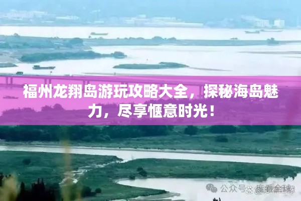 福州龙翔岛游玩攻略大全,探秘海岛魅力,尽享惬意时光!