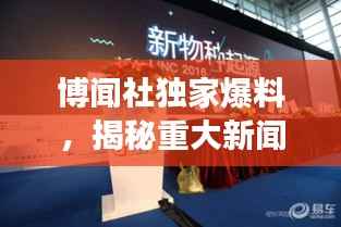 博闻社独家爆料，揭秘重大新闻事件！