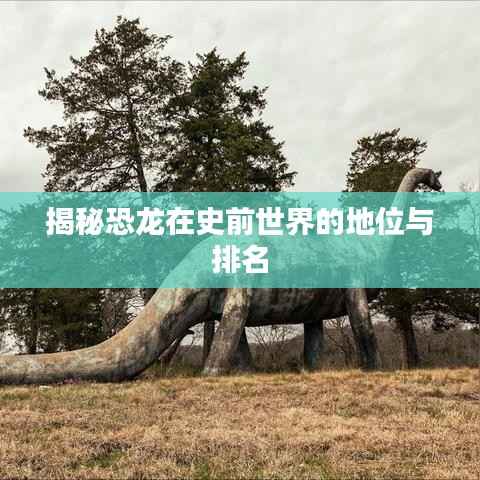 揭秘恐龙在史前世界的地位与排名