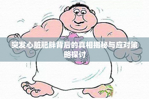 突发心脏肥胖背后的真相揭秘与应对策略探讨