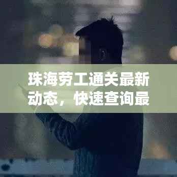 珠海劳工通关最新动态,快速查询最新消息