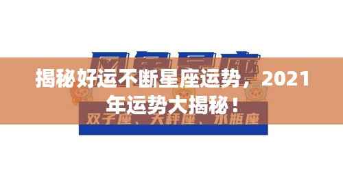 揭秘好运不断星座运势，2021年运势大揭秘！