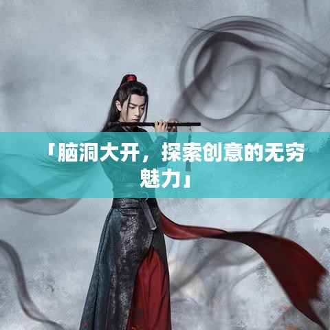 「脑洞大开,探索创意的无穷魅力」