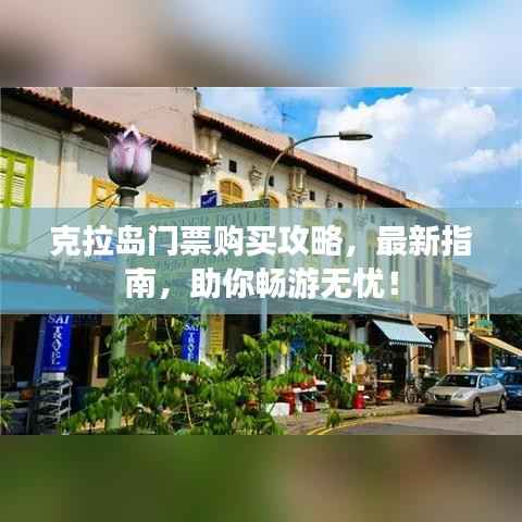 克拉岛门票购买攻略，最新指南，助你畅游无忧！