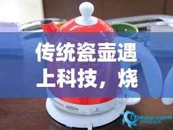 传统瓷壶遇上科技，烧水不断电，完美融合创新与传统