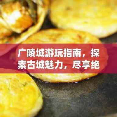 广陵城游玩指南,探索古城魅力,尽享绝佳体验!