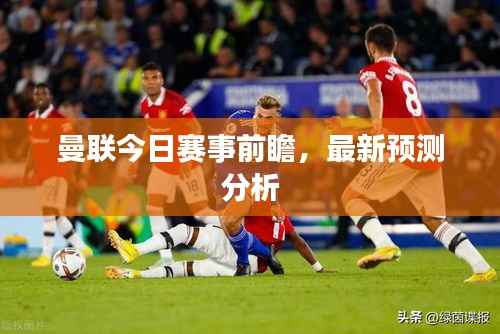 曼联今日赛事前瞻,最新预测分析