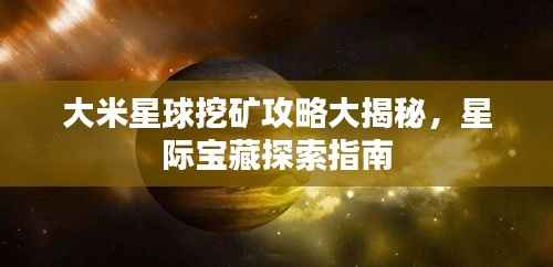 大米星球挖矿攻略大揭秘,星际宝藏探索指南