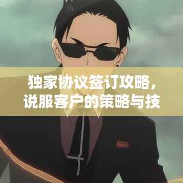 独家协议签订攻略，说服客户的策略与技巧