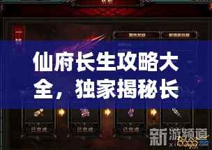 仙府长生攻略大全，独家揭秘长生秘诀，助你轻松飞升！