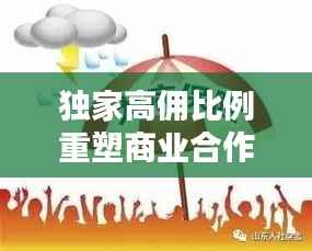 独家高佣比例重塑商业合作优势与价值
