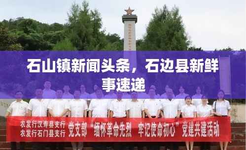 石山镇新闻头条，石边县新鲜事速递