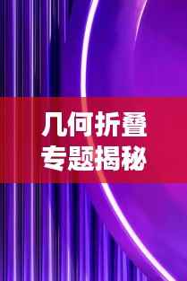 几何折叠专题揭秘，空间之美与数学魅力的探索