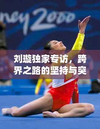 刘璇独家专访，跨界之路的坚持与突破——从体育到娱乐的华丽转身