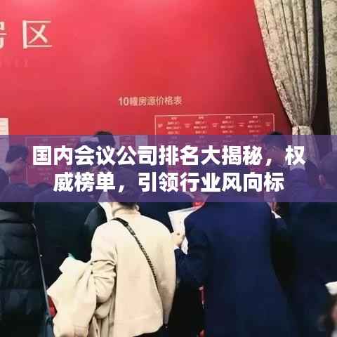 国内会议公司排名大揭秘，权威榜单，引领行业风向标