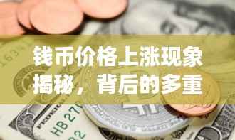 钱币价格上涨现象揭秘，背后的多重因素推动！
