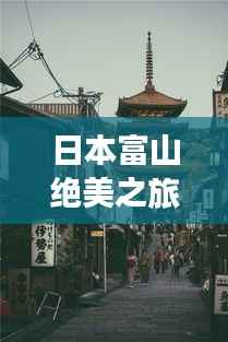 日本富山绝美之旅,探索秘境,尽享独特风情攻略