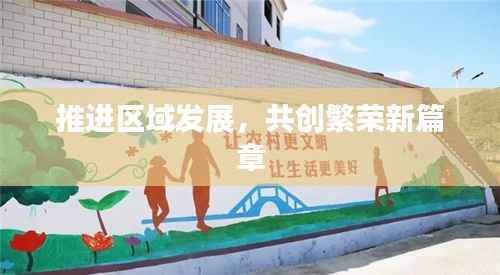 推进区域发展，共创繁荣新篇章