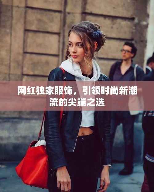 网红独家服饰，引领时尚新潮流的尖端之选