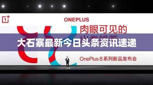 大石寨最新今日头条资讯速递