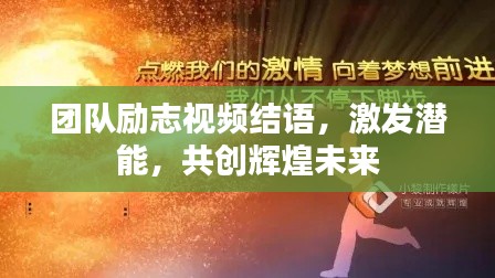 团队励志视频结语，激发潜能，共创辉煌未来