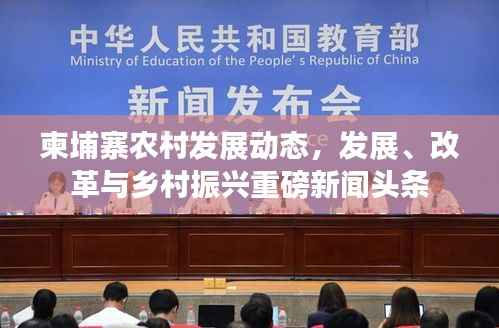 柬埔寨农村发展动态,发展、改革与乡村振兴重磅新闻头条