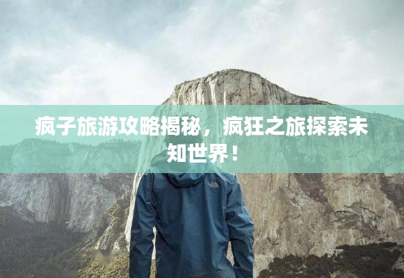 疯子旅游攻略揭秘，疯狂之旅探索未知世界！