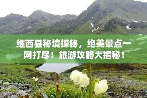 维西县秘境探秘,绝美景点一网打尽!旅游攻略大揭秘!