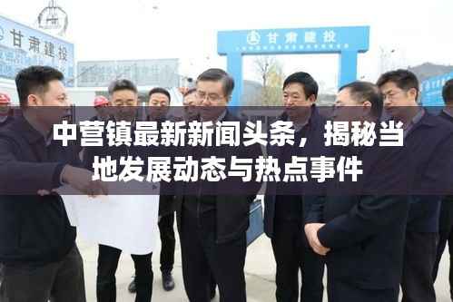 中营镇最新新闻头条，揭秘当地发展动态与热点事件